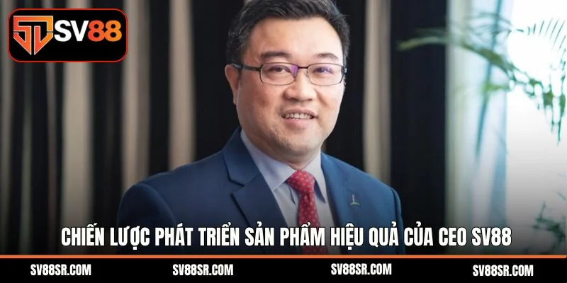 Chiến lược phát triển sản phẩm hiệu quả của Ceo SV88