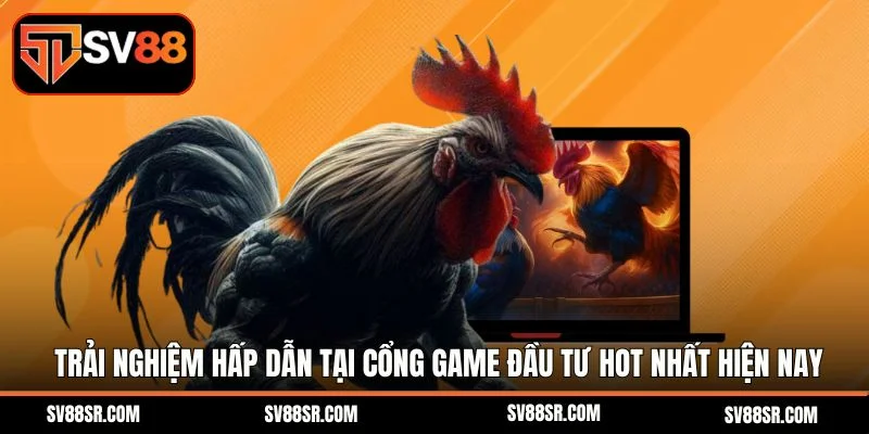 Trải nghiệm hấp dẫn tại cổng game đầu tư hot nhất hiện nay