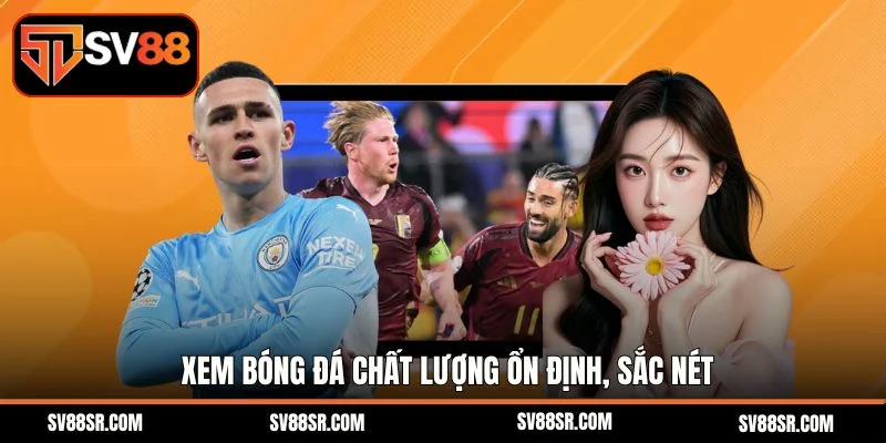 Xem bóng đá chất lượng ổn định, sắc nét